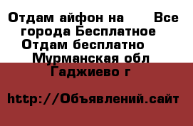 Отдам айфон на 32 - Все города Бесплатное » Отдам бесплатно   . Мурманская обл.,Гаджиево г.